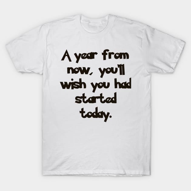 A year from now, you'll wish you had started today. T-Shirt by TodosRigatSot